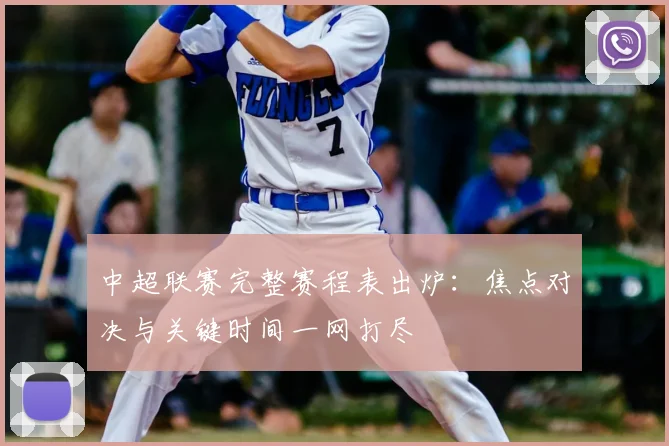 中超联赛完整赛程表出炉:焦点对决与关键时间一网打尽