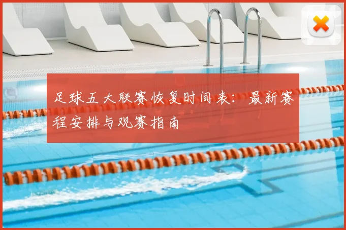 足球五大联赛恢复时间表:最新赛程安排与观赛指南