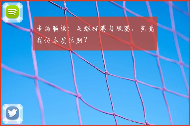 专访解读：足球杯赛与联赛，究竟有何本质区别？