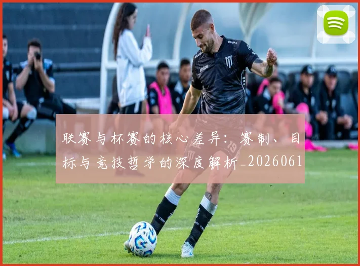 联赛与杯赛的核心差异：赛制、目标与竞技哲学的深度解析_20260612164553