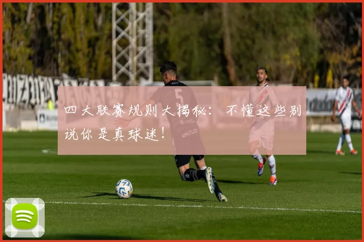 四大联赛规则大揭秘：不懂这些别说你是真球迷！