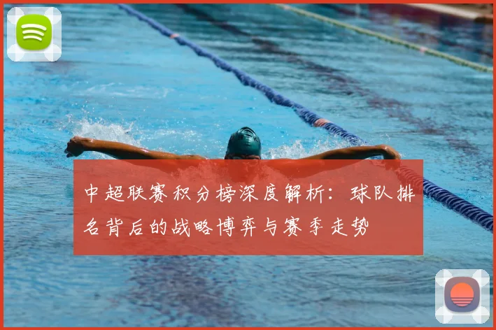 中超联赛积分榜深度解析:球队排名背后的战略博弈与赛季走势