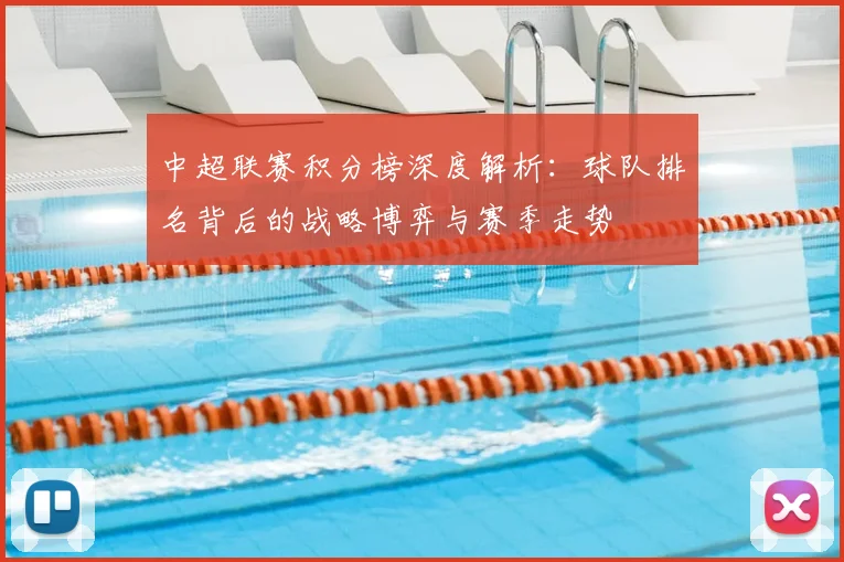 中超联赛积分榜深度解析:球队排名背后的战略博弈与赛季走势