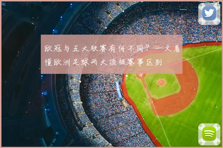 欧冠与五大联赛有何不同?一文看懂欧洲足球两大顶级赛事区别